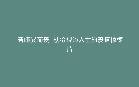 《聋哑女简爱》:献给视障人士的爱情惊悚片
