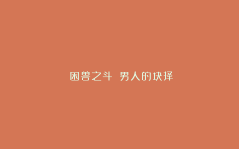 《困兽之斗》:男人的抉择
