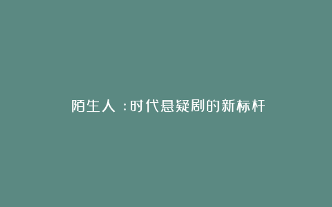 《陌生人》:时代悬疑剧的新标杆