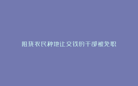 阻挠农民种地让交钱的干部被免职：