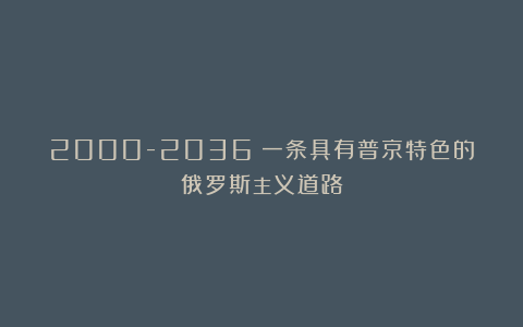 2000-2036：一条具有普京特色的俄罗斯主义道路