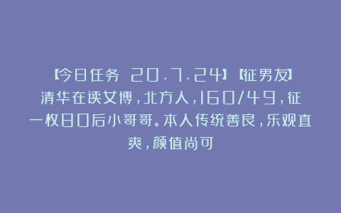 【今日任务 20.7.24】【征男友】清华在读女博，北方人，160/49，征一枚80后小哥哥。本人传统善良，乐观直爽，颜值尚可