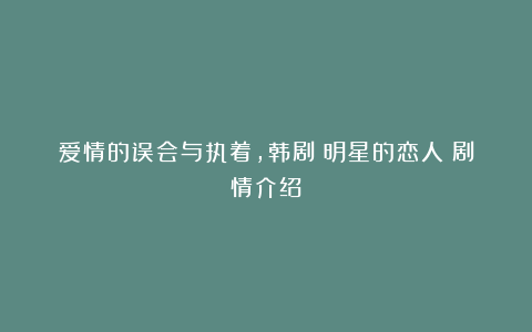 爱情的误会与执着，韩剧《明星的恋人》剧情介绍