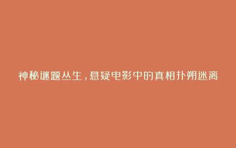 神秘谜题丛生,悬疑电影中的真相扑朔迷离