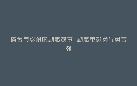 痛苦与忍耐的励志故事，励志电影勇气毋言强