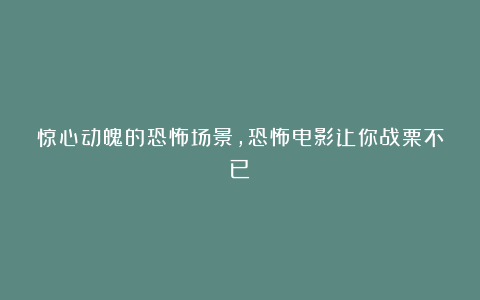 惊心动魄的恐怖场景，恐怖电影让你战栗不已