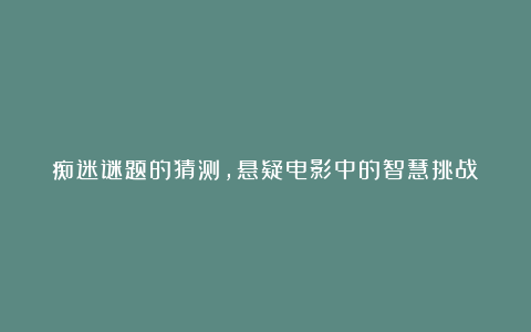 痴迷谜题的猜测，悬疑电影中的智慧挑战