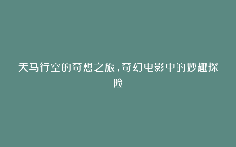 天马行空的奇想之旅，奇幻电影中的妙趣探险