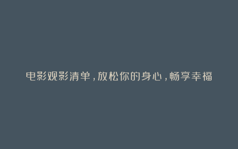 电影观影清单，放松你的身心，畅享幸福