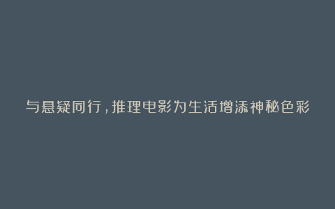 与悬疑同行,推理电影为生活增添神秘色彩