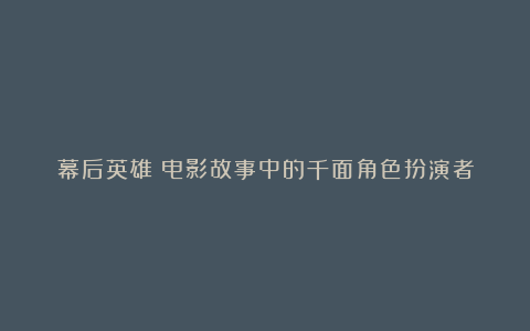 幕后英雄：电影故事中的千面角色扮演者