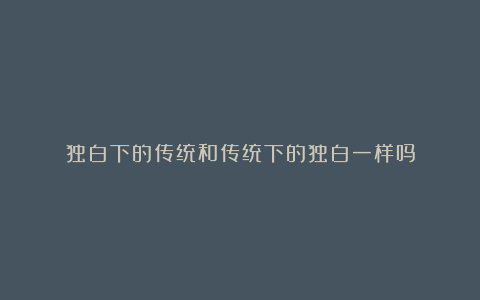 独白下的传统和传统下的独白一样吗