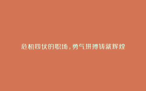 危机四伏的职场，勇气拼搏铸就辉煌