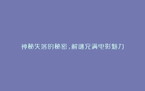 神秘失落的秘密，解谜充满电影魅力