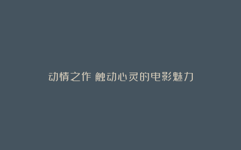动情之作:触动心灵的电影魅力