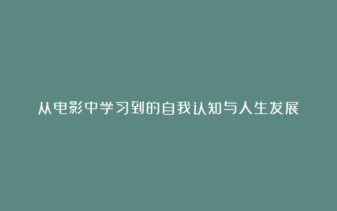 从电影中学习到的自我认知与人生发展