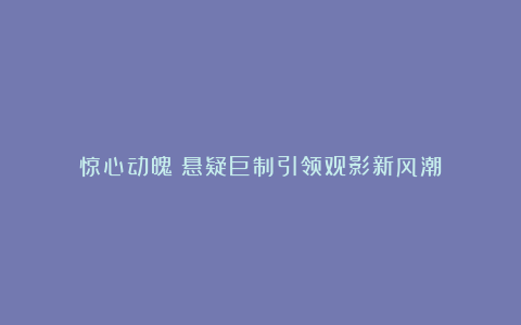 惊心动魄：悬疑巨制引领观影新风潮