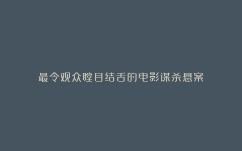 最令观众瞠目结舌的电影谋杀悬案