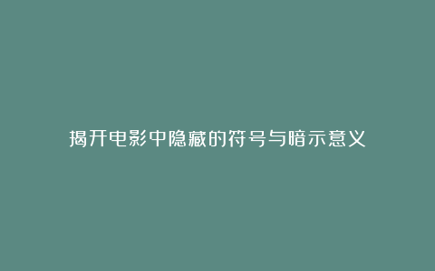 揭开电影中隐藏的符号与暗示意义