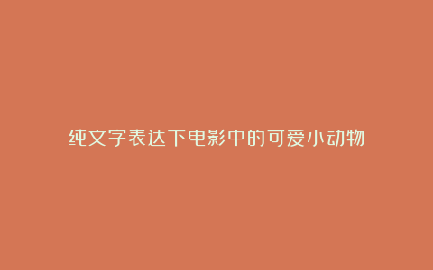 纯文字表达下电影中的可爱小动物