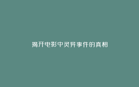 揭开电影中灵异事件的真相