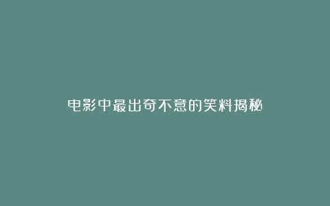 电影中最出奇不意的笑料揭秘