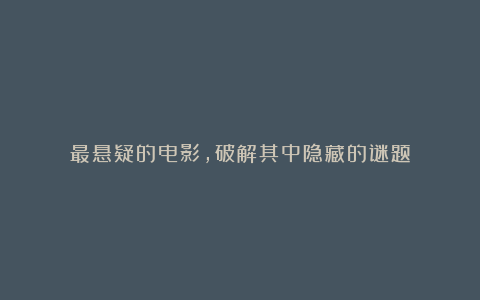 最悬疑的电影,破解其中隐藏的谜题