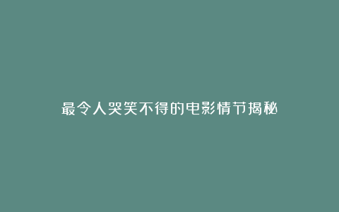 最令人哭笑不得的电影情节揭秘