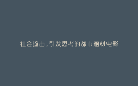 社会撞击,引发思考的都市题材电影