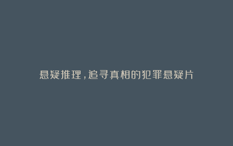 悬疑推理,追寻真相的犯罪悬疑片