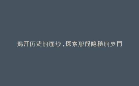 揭开历史的面纱,探索那段隐秘的岁月