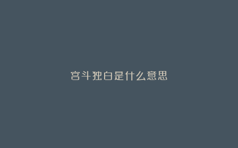 宫斗独白是什么意思