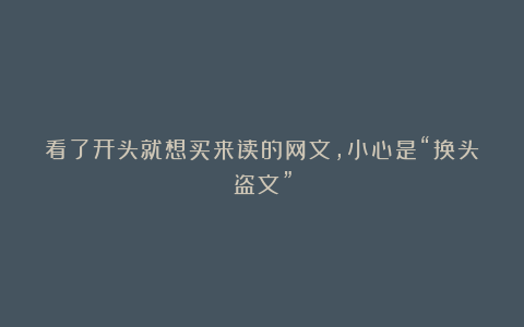 看了开头就想买来读的网文，小心是“换头盗文”