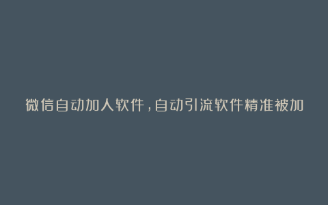 微信自动加人软件，自动引流软件精准被加