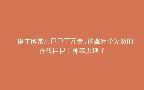 一键生成常用PPT元素，这些完全免费的在线PPT神器太绝了