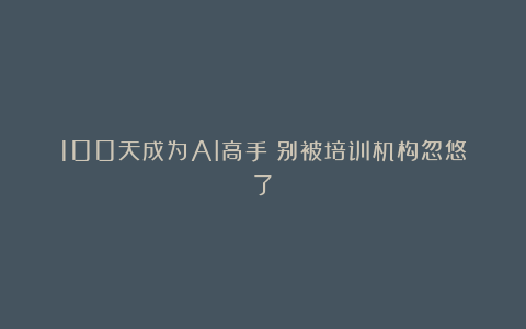 100天成为AI高手？别被培训机构忽悠了！