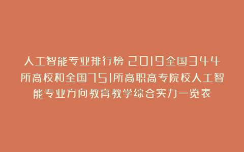 人工智能专业排行榜|2019全国344所高校和全国751所高职高专院校人工智能专业方向教育教学综合实力一览表