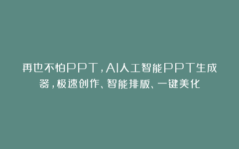 再也不怕PPT，AI人工智能PPT生成器，极速创作、智能排版、一键美化