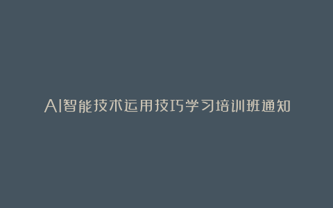 AI智能技术运用技巧学习培训班通知