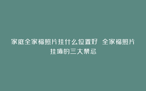 家庭全家福照片挂什么位置好 全家福照片挂墙的三大禁忌