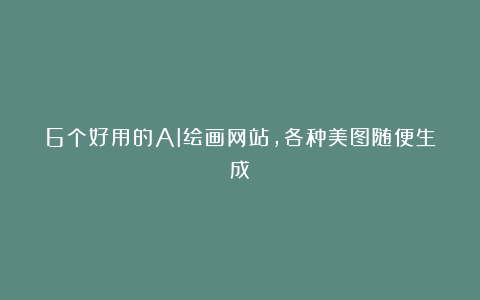 6个好用的AI绘画网站,各种美图随便生成