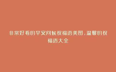 非常好看的早安问候祝福语美图，温馨的祝福语大全