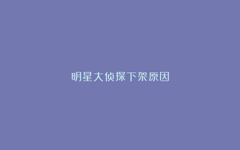 明星大侦探下架原因