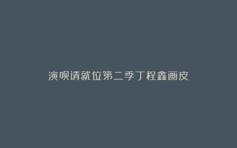 演员请就位第二季丁程鑫画皮