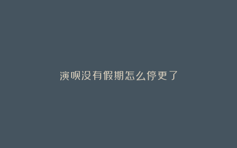 演员没有假期怎么停更了