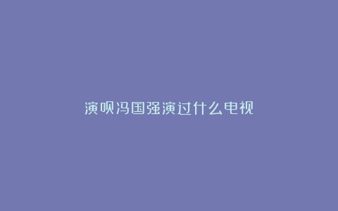 演员冯国强演过什么电视