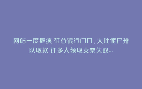 网站一度瘫痪！硅谷银行门口，大批储户排队取款！许多人领取支票失败…