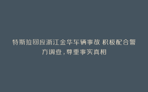 特斯拉回应浙江金华车辆事故:积极配合警方调查,尊重事实真相