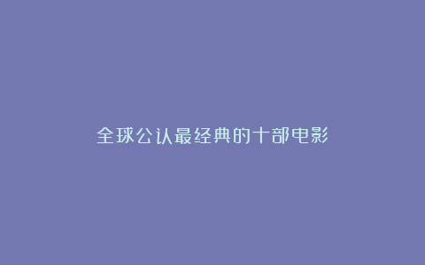 全球公认最经典的十部电影