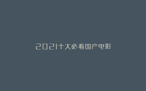 2021十大必看国产电影